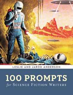 100 Prompts for Science Fiction Writers by Jarod K. Anderson & Leslie J. Anderson