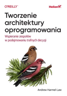 Tworzenie architektury oprogramowania. Wspieranie zespołów w podejmowaniu trafnych decyzji by Andrew Harmel-Law