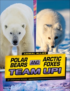 Polar Bears and Arctic Foxes Team Up! by Stephanie Peters