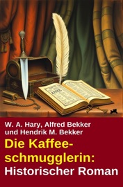 Die Kaffeeschmugglerin: Historischer Roman - Alfred Bekker, W. A. Hary & Hendrik M. Bekker