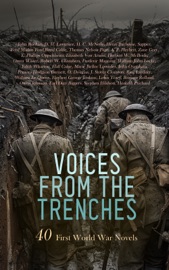 Voices from the Trenches: 40 First World War Novels - John Buchan, D. H. Lawrence, H. C. McNeile, Henri Barbusse, Sapper, Ford Madox Ford, Thomas Nelson Page, A. P. Herbert, Zane Grey, E. Phillips Oppenheim, Elizabeth Von Arnim, Herbert W. McBride,, Owen Wister, Robert W. Chambers, Frederic Manning, William John Locke, Edith Wharton, Hall Caine, Marie Belloc Lowndes, John Oxenham, Frances Hodgson Burnett, O. Douglas, J. Storer Clouston, Ring Lardner, William Le Queux, Herbert George Jenkins, Louis Tracy, Romain Rolland, Owen Johnson, Earl Derr Biggers, Stephen Hudson & Hesketh Prichard