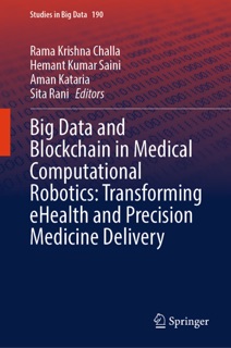 Big Data and Blockchain in Medical Computational Robotics: Transforming eHealth and Precision Medicine Delivery by Rama Krishna Challa, Hemant Kumar Saini, Aman Kataria & Sita Rani