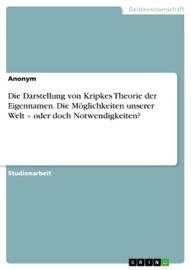 Die Darstellung von Kripkes Theorie der Eigennamen. Die Möglichkeiten unserer Welt – oder doch Notwendigkeiten? - Anonym
