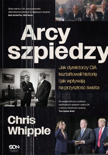 Arcyszpiedzy. Jak dyrektorzy CIA kształtowali historię i jak wpływają na przyszłość świata by Chris Whipple
