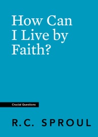How Can I Live by Faith? - R.C. Sproul