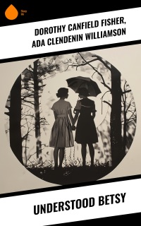 Understood Betsy by Dorothy Canfield Fisher & Ada Clendenin Williamson