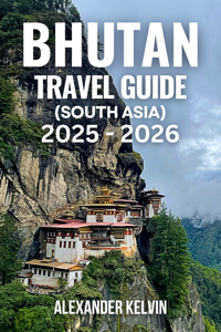 BHUTAN TRAVEL GUIDE (SOUTH ASIA) 2025-2026 - Alexander Kelvin Cover Art