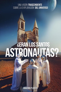 ¿Eran Los Santos Astronautas? – Una Visión Trascendente Sobre La Exploración Del Universo by Rogerio Cietto