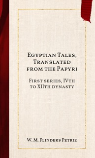 Egyptian Tales, Translated from the Papyri by W. M. Flinders Petrie