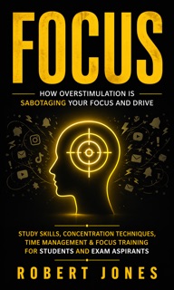 Focus: How Overstimulation is Sabotaging Your Focus and Drive by Robert Jones