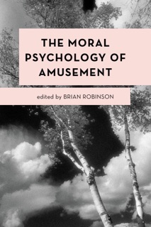 The Moral Psychology of Amusement by Brian Robinson