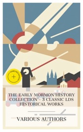 The Early Mormon History Collection - 3 Classic LDS Historical Works - Joseph Smith, B. H. Roberts, James E. Talmage & e-artnow Collections