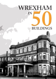 Wrexham in 50 Buildings by Christopher Davies