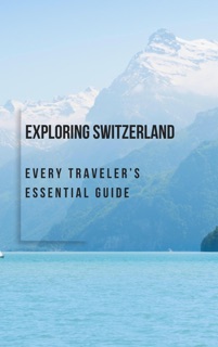Exploring Switzerland: Every Traveler’s Essential Guide by Bhaskar Bora