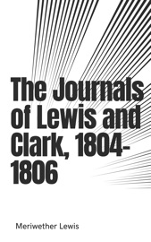 The Journals of Lewis and Clark, 1804-1806 - Meriwether Lewis