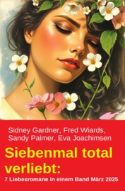 Siebenmal total verliebt: 7 Liebesromane in einem Band März 2025 - Sidney Gardner, Fred Wiards, Eva Joachimsen & Sandy Palmer