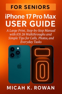 iPhone 17 Pro Max User Guide for Seniors by Micah K. Rowan