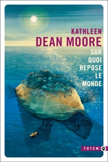 Sur quoi repose le monde by Kathleen Dean Moore & Josette Chicheportiche