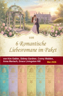6 Romantische Liebesromane im Paket Mai 2026 by Kim Gabler, Sidney Gardner, Conny Walden, Anna Martach & Grace Livingston Hill