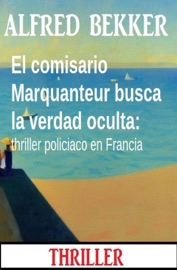 El comisario Marquanteur busca la verdad oculta: thriller policiaco en Francia - Alfred Bekker