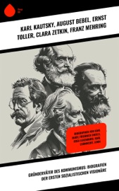 Gründerväter des Kommunismus: Biografien der ersten sozialistischen Visionäre - Karl Kautsky, August Bebel, Ernst Toller, Clara Zetkin, Franz Mehring, Ricarda Huch, Karl Radek, Rosa Luxemburg, Peter Kropotkin, Emil Ludwig & Leo Trotzki