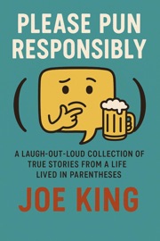 Please Pun Responsibly: A Laugh-Out-Loud Collection of True Stories from a Life Lived in Parentheses - Joe King