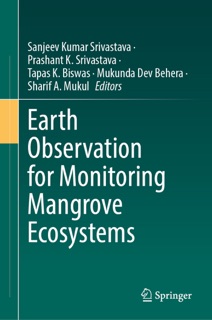 Earth Observation for Monitoring Mangrove Ecosystems by Sanjeev Kumar Srivastava, Prashant K. Srivastava, Tapas K. Biswas, Mukunda Dev Behera & Sharif A. Mukul