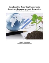 Sustainability Reporting Frameworks, Standards, Instruments, and Regulations: A Guide for Sustainable Entrepreneurs - Alan S. Gutterman