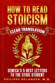 How to Read Stoicism - Clear Translation of Seneca's 5 Best Letters to the Stoic Student - Lucius Seneca & Philippe Bélanger