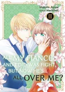 All My Fiancé and I Did Was Fight, But Now He’s All Over Me? Volume 3 by Makoto Ayase┴Machibari