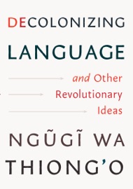 Decolonizing Language and Other Revolutionary Ideas - Ngũgĩ wa Thiong'o
