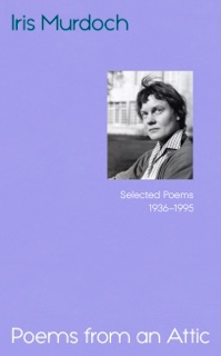 Poems from an Attic by Iris Murdoch, Anne Rowe, Miles Leeson, Rachel Hirschler & Frances White