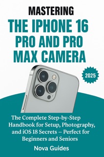 MASTERING THE IPHONE 16 PRO AND PRO MAX CAMERA by Nova Guides