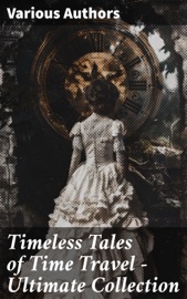 Timeless Tales of Time Travel - Ultimate Collection - H.G. Wells, Ayn Rand, Mark Twain, H. Beam Piper, Philip K. Dick, Fritz Leiber, Andre Norton, Lester del Rey, August Derleth & Frederik Pohl