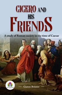 Cicero and his friends :  A study of Roman society in the time of Caesar by Gaston Boissier
