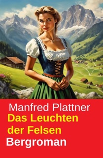 Das Leuchten der Felsen: Bergroman by Manfred Plattner