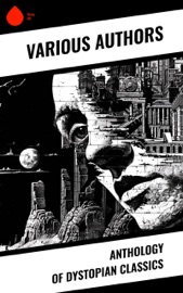 Anthology of Dystopian Classics - Edgar Allan Poe, William Hope Hodgson, Jack London, Ernest Bramah, Jonathan Swift, Cleveland Moffett, Anthony Trollope, Richard Jefferies, William Dean Howells, Ayn Rand, Samuel Butler, Milo Hastings, Edward Bellamy, Fritz Leiber, Irving E. Cox, Philip Francis Nowlan, Richard Stockham, Ignatius Donnelly, Owen Gregory, H. G. Wells, E. M. Forster, Fred M. White, Mary Shelley, Edward Bulwer-Lytton, Rokeya Sakhawat Hossain, George Griffith, Edwin A. Abbott, Arthur Dudley Vinton, Gertrude Barrows Bennett & Hugh Benson