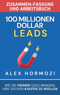 100 Millionen Dollar Leads Zusammen-fassung und Arbeitsbuch by Alex Hormozi