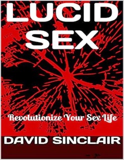 Lucid Sex: Revolutionize Your Sex Life by David Sinclair