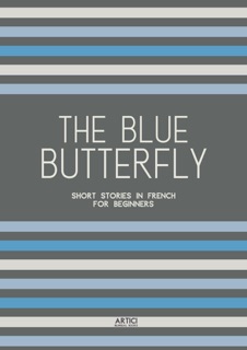 The Blue Butterfly: Short Stories In French for Beginners by Artici Bilingual Books