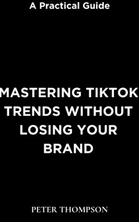 Mastering Tiktok Trends without Losing Your Brand by Peter Thompson