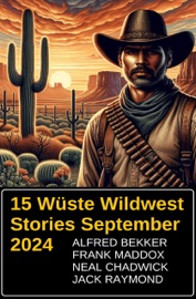 15 Wüste Wildwest Stories September 2024 - Alfred Bekker, Neal Chadwick, Frank Maddox & Jack Raymond