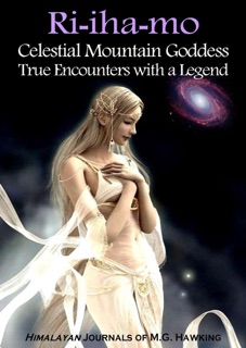 Ri-iha-mo, Celestial Mountain Goddess, True Encounters with a Legend by M.G. Hawking