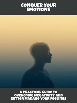 Conquer Your Emotions A Practical Guide To Overcome Negativity And Better Manage Your Feelings