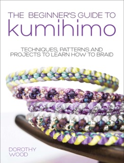 The Beginner's Guide to Kumihimo by Dorothy Wood