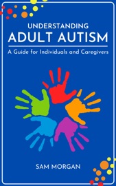 Understanding Adult Autism A Guide for Individuals and Caregivers - Sam Morgan