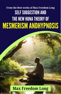 Self Suggestion And The New Huna Theory Of Mesmerism Andhypnosis by Max Freedom Long