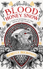 Blood, Honey, Snow: A Tale of Murder at the Edge of the World - Rebecca Buchanan