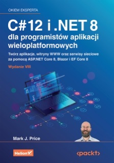 C# 12 i .NET 8 dla programistów aplikacji wieloplatformowych. Twórz aplikacje, witryny WWW oraz serwisy sieciowe za pomocą ASP.NET Core 8, Blazor i EF Core 8. Wydanie VIII by Mark J. Price