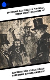 Auswirkungen der schwarzen Magie: Meisterwerke der finsteren Fantasie - Bram Stoker, Mary Shelley, H. P. Lovecraft, Prosper Mérimée, Edgar Allan Poe, Fyodor Dostoyevsky, Nikolai Gogol, Washington Irving, A. K. Tolstoi, Robert Louis Stevenson, John Polidori, Jeremias Gotthelf, H. G. Wells, E. T. A. Hoffmann, Oscar Wilde, Stanislaw Przybyszewski, Hanns Heinz Ewers, Felix Salten & Herman Bang